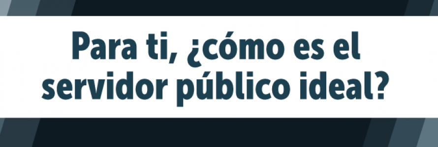 Para tí, ¿cómo es el servidor público ideal?
